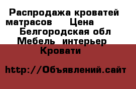 Распродажа кроватей, матрасов.  › Цена ­ 3 000 - Белгородская обл. Мебель, интерьер » Кровати   